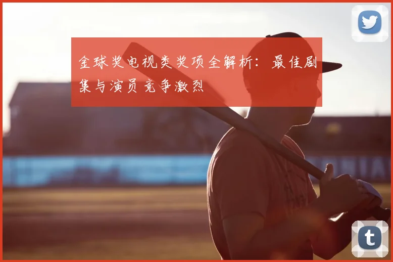金球奖电视类奖项全解析：最佳剧集与演员竞争激烈