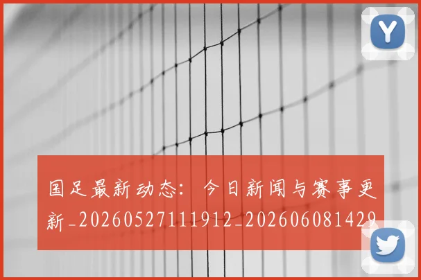 国足最新动态:今日新闻与赛事更新_20260527111912_20260608142943