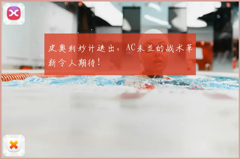 皮奥利妙计迭出，AC米兰的战术革新令人期待！
