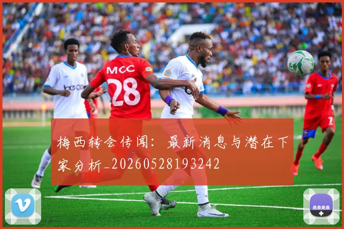 梅西转会传闻：最新消息与潜在下家分析_20260528193242