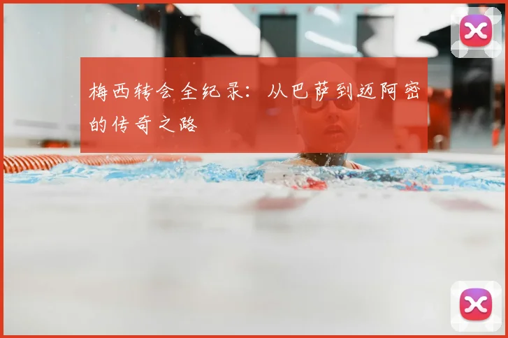 梅西转会全纪录：从巴萨到迈阿密的传奇之路