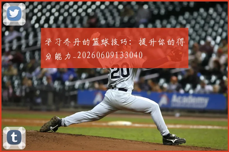 学习乔丹的篮球技巧：提升你的得分能力_20260609133040