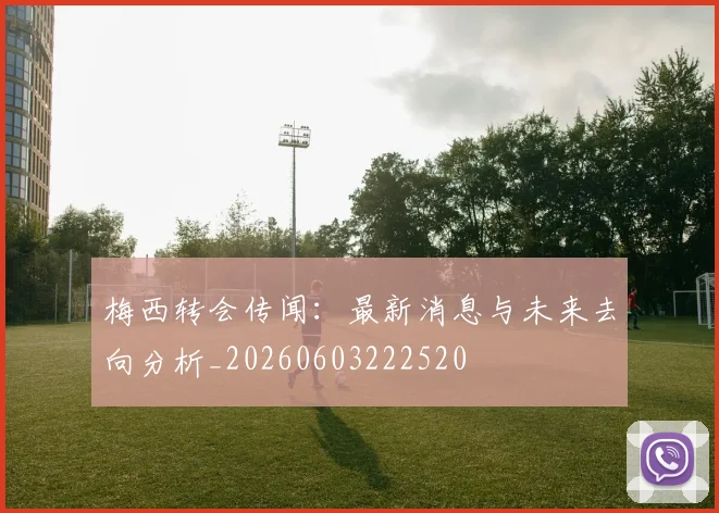 梅西转会传闻:最新消息与未来去向分析_20260603222520