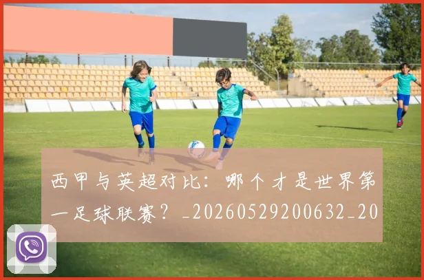 西甲与英超对比：哪个才是世界第一足球联赛？_20260529200632_20260610170153