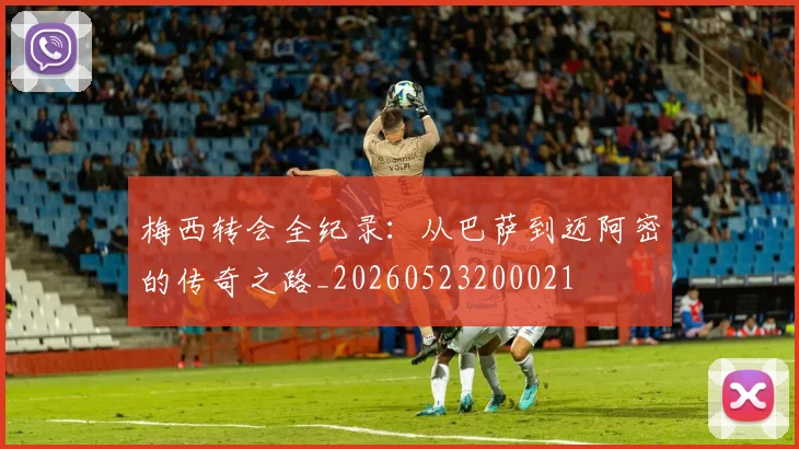 梅西转会全纪录：从巴萨到迈阿密的传奇之路_20260523200021