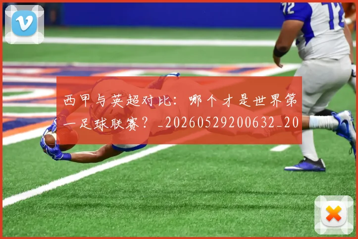 西甲与英超对比:哪个才是世界第一足球联赛?_20260529200632_20260610170153